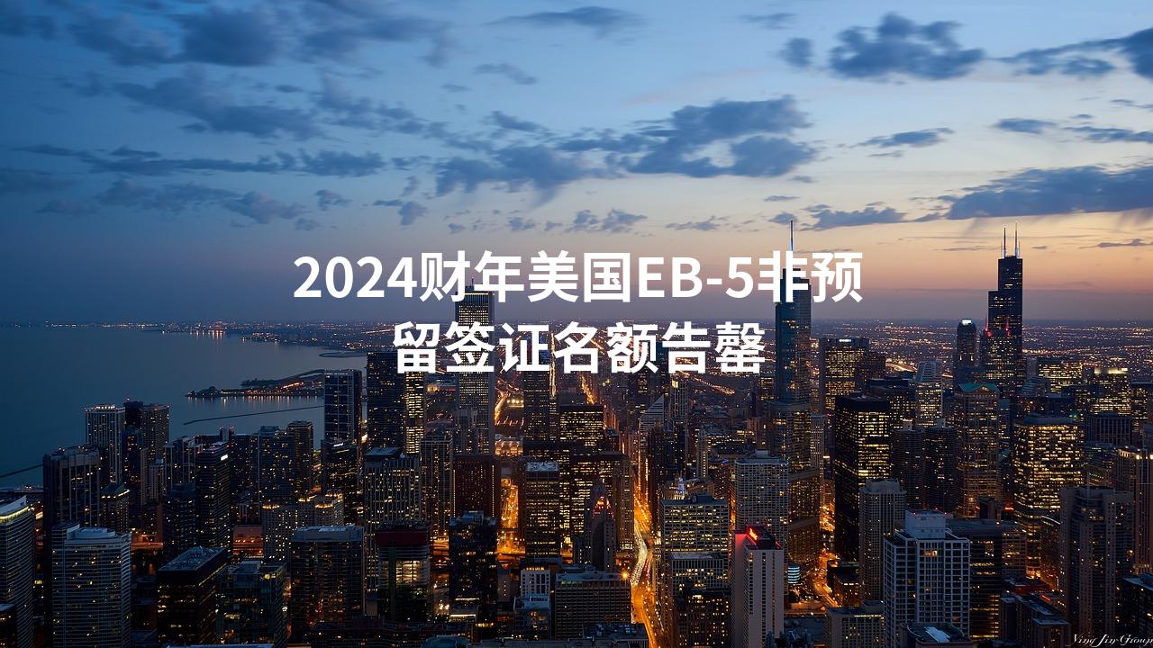 2024财年美国EB-5非预留签证名额告罄