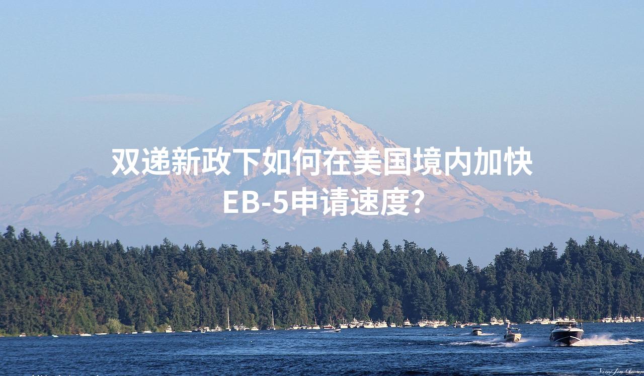 双递新政下如何在美国境内加快EB-5申请速度？