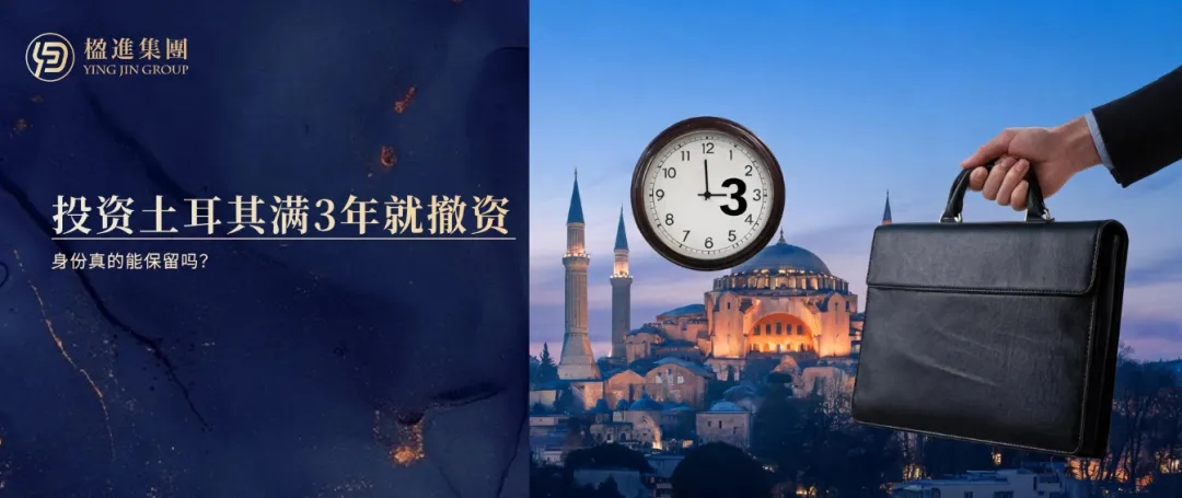 投资土耳其满3年就撤资，身份真的能保留吗？