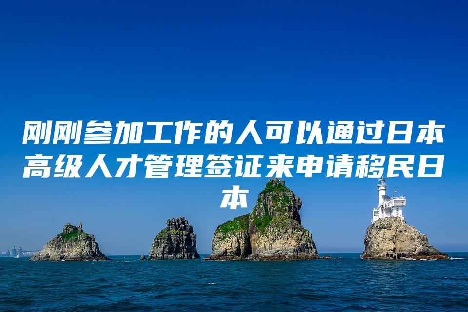 刚刚参加工作的人可以通过日本高级人才管理签证来申请移民日本