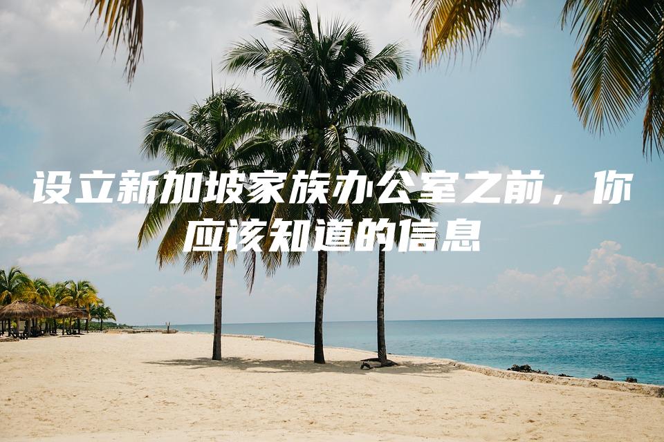 设立新加坡家族办公室之前，你应该知道的信息