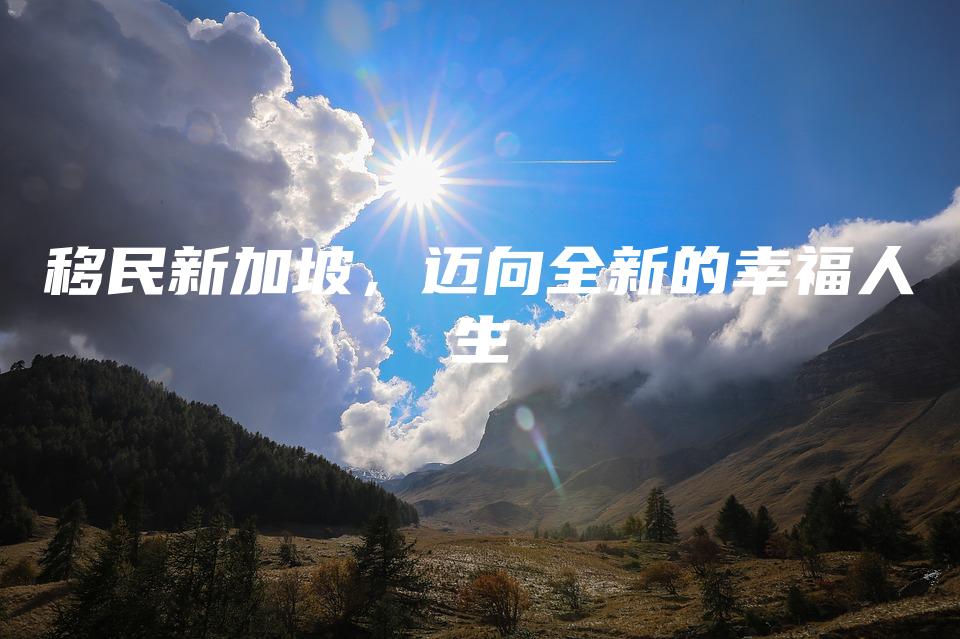 移民新加坡，迈向全新的幸福人生