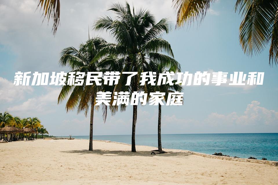 新加坡移民带了我成功的事业和美满的家庭