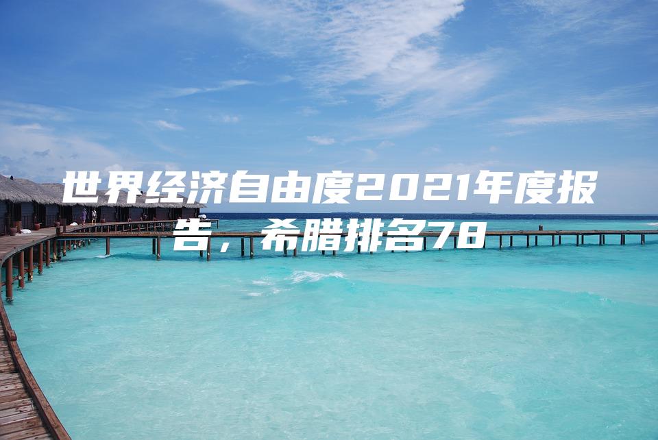 世界经济自由度2021年度报告，希腊排名78