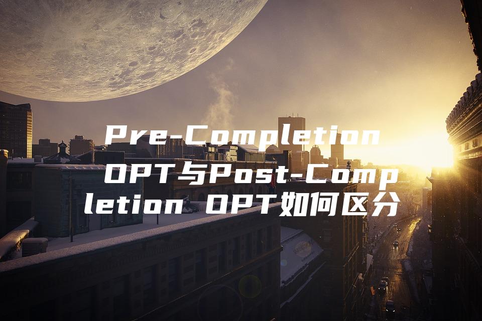 Pre-Completion OPT与Post-Completion OPT如何区分？