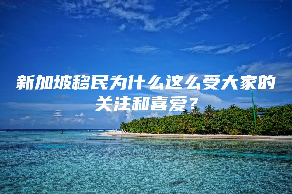 新加坡移民为什么这么受大家的关注和喜爱？