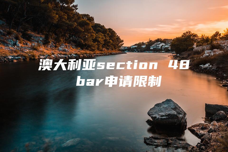 澳大利亚section 48 bar申请限制