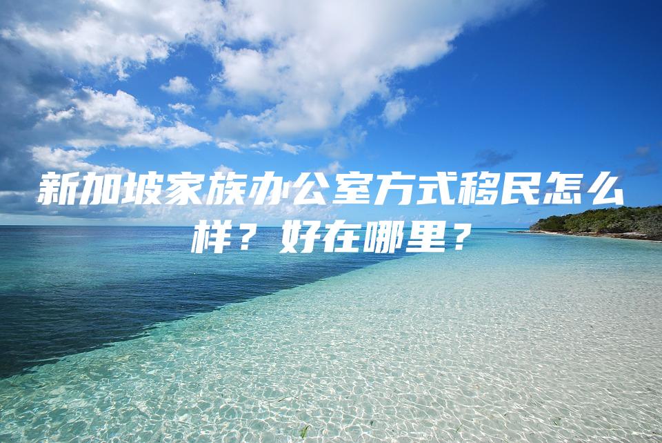 新加坡家族办公室方式移民怎么样？好在哪里？