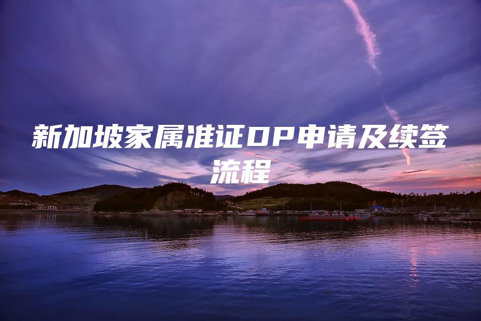 新加坡家属准证DP申请及续签流程