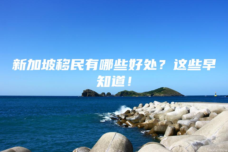 新加坡移民有哪些好处？这些早知道！