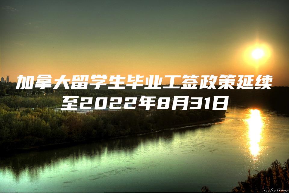 加拿大留学生毕业工签政策延续至2022年8月31日