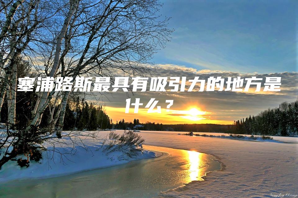 塞浦路斯最具有吸引力的地方是什么？