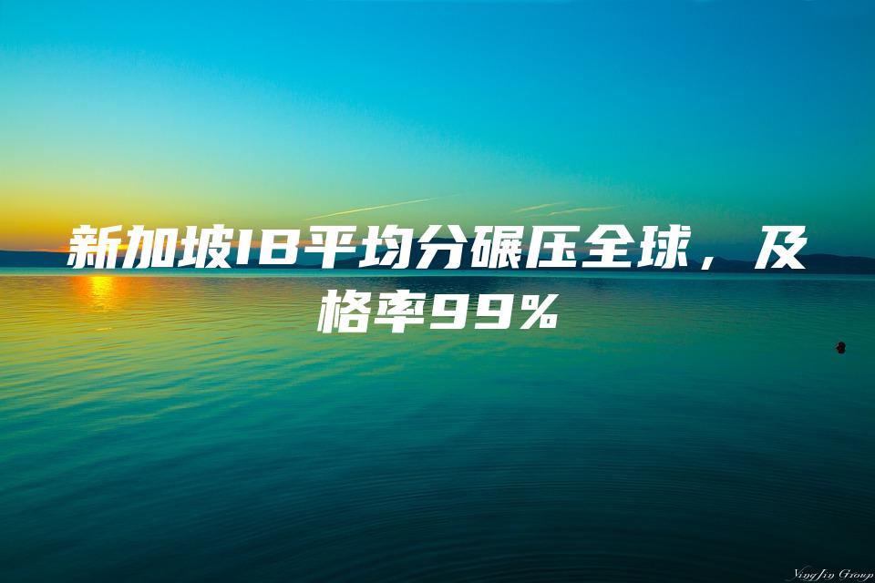 新加坡IB平均分碾压全球，及格率99%