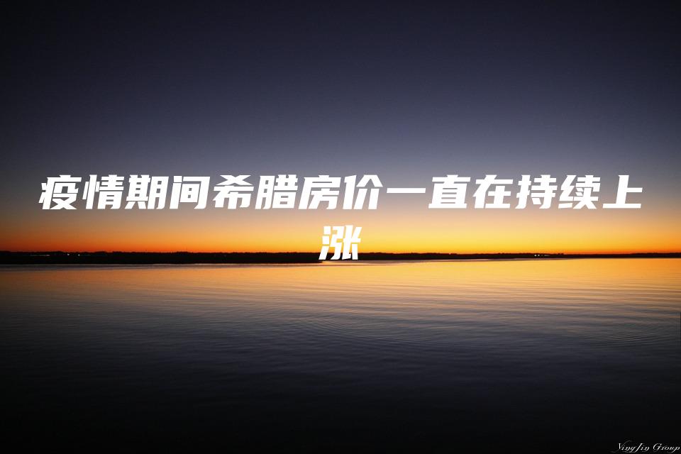 疫情期间希腊房价一直在持续上涨