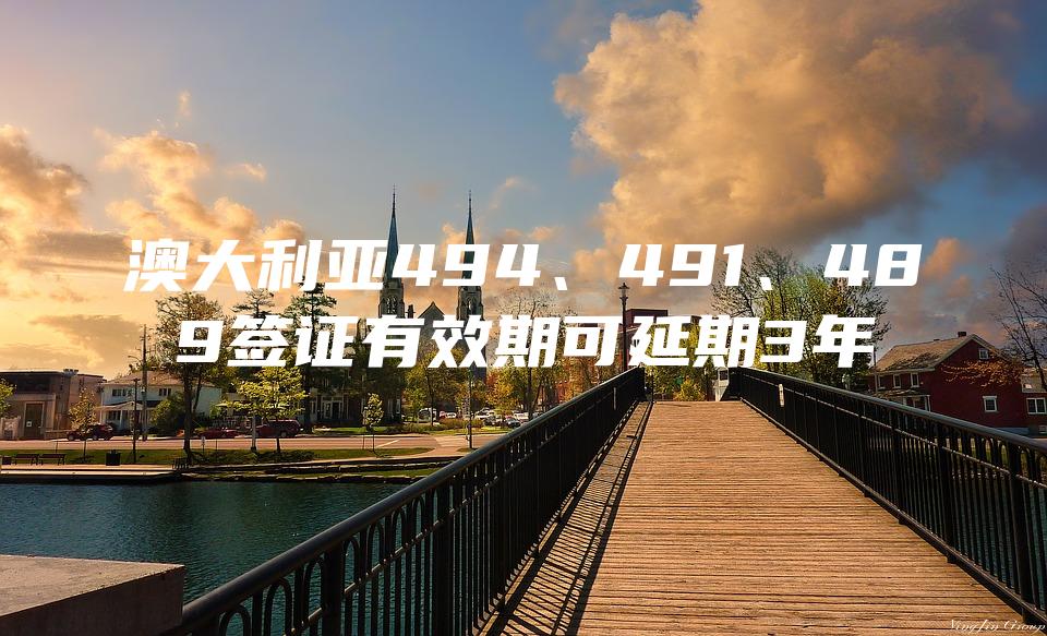 澳大利亚494、491、489签证有效期可延期3年