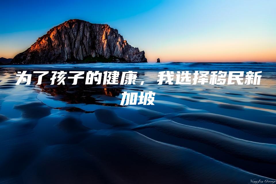 为了孩子的健康，我选择移民新加坡