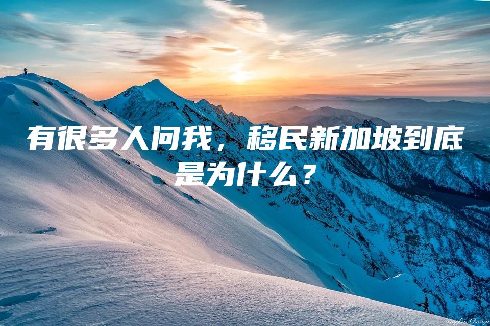 有很多人问我，移民新加坡到底是为什么？