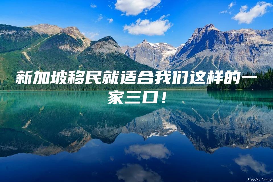 新加坡移民就适合我们这样的一家三口！