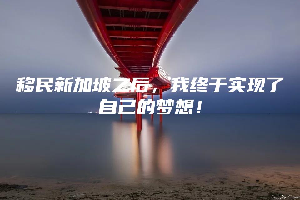 移民新加坡之后，我终于实现了自己的梦想！