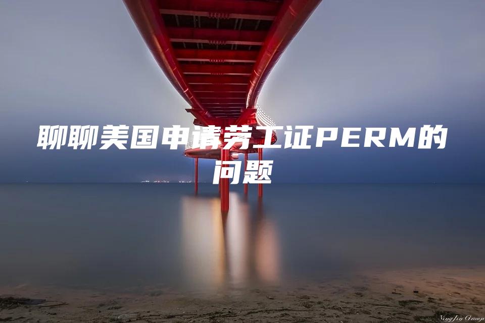 聊聊美国申请劳工证PERM的问题