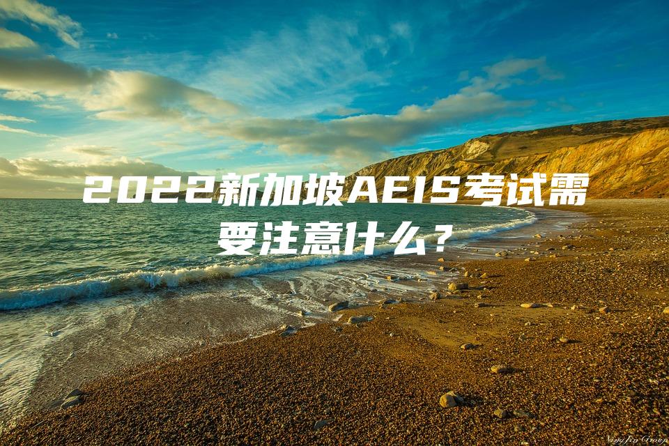 2022新加坡AEIS考试需要注意什么？