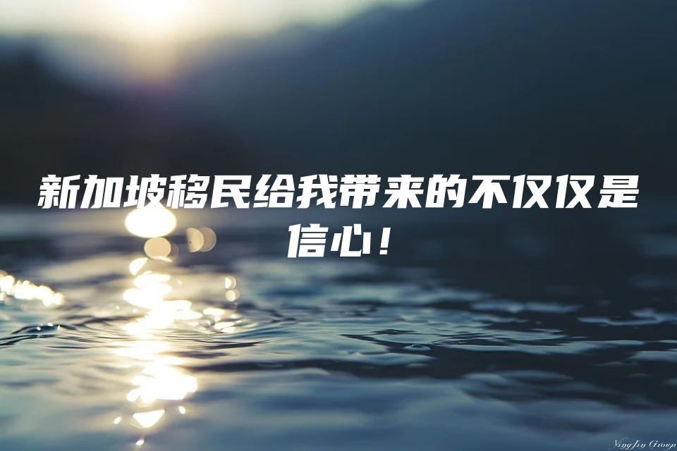 新加坡移民给我带来的不仅仅是信心！