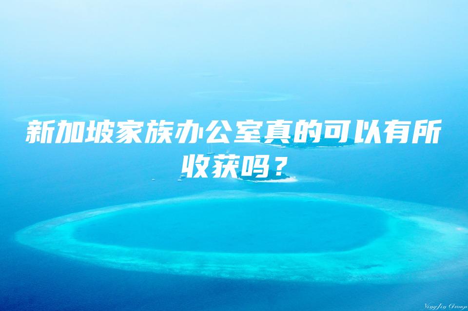 新加坡家族办公室真的可以有所收获吗？