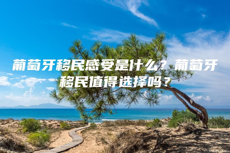 葡萄牙移民感受是什么？葡萄牙移民值得选择吗？