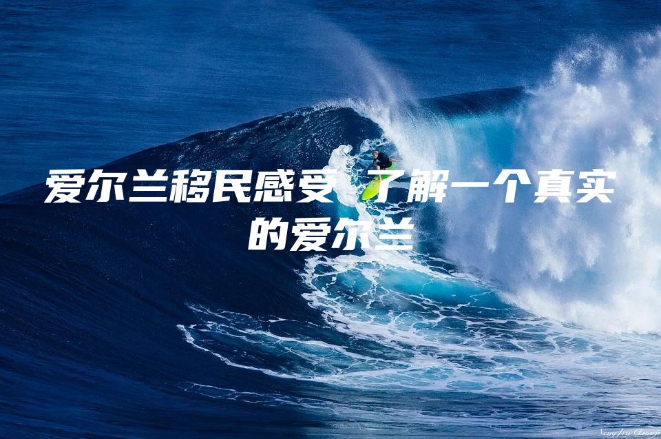 爱尔兰移民感受 了解一个真实的爱尔兰