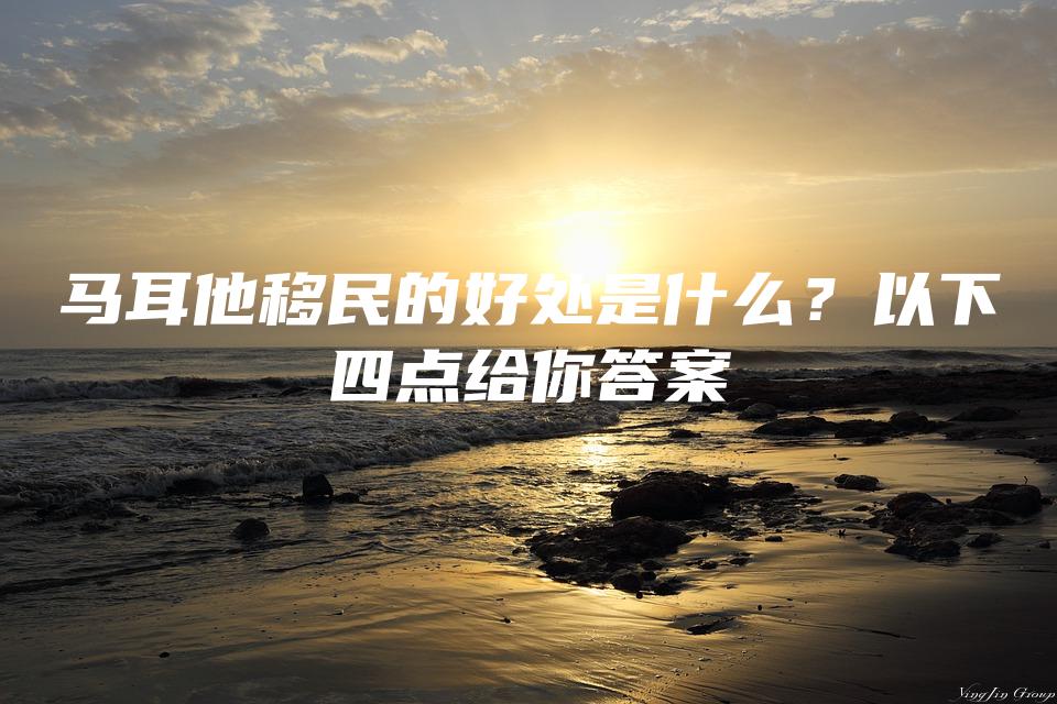 马耳他移民的好处是什么？以下四点给你答案