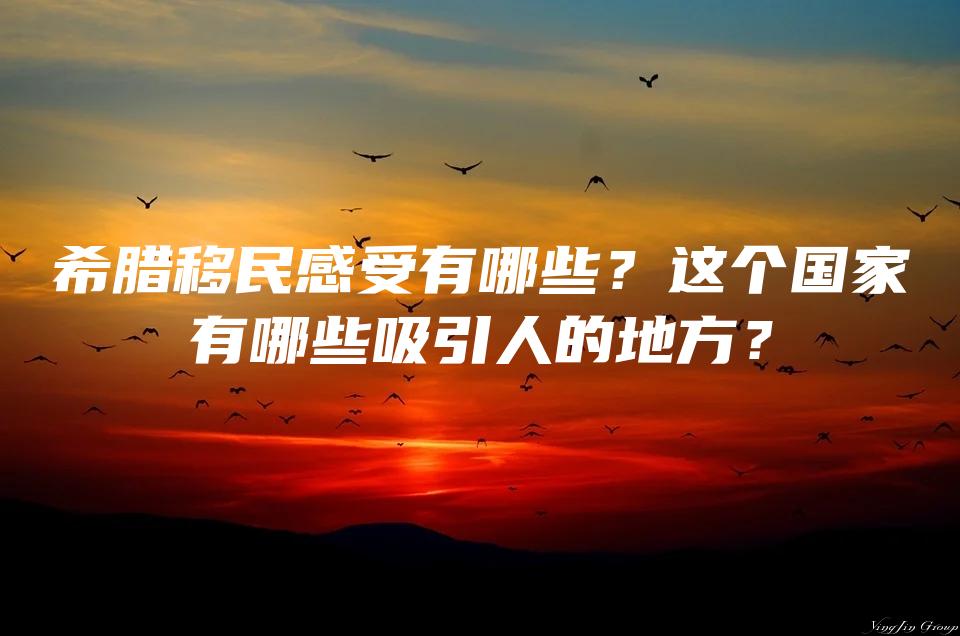 希腊移民感受有哪些？这个国家有哪些吸引人的地方？