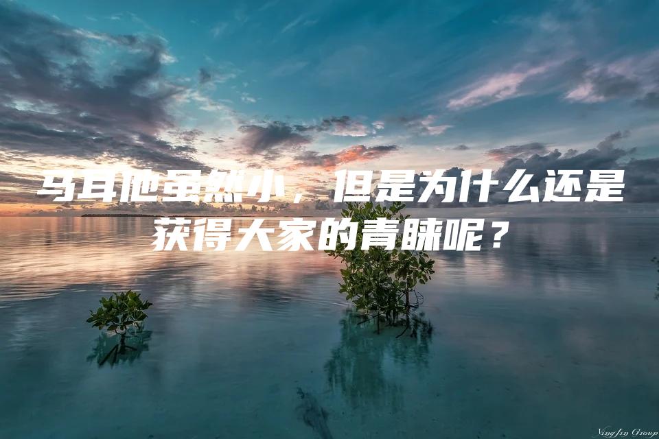 马耳他虽然小，但是为什么还是获得大家的青睐呢？