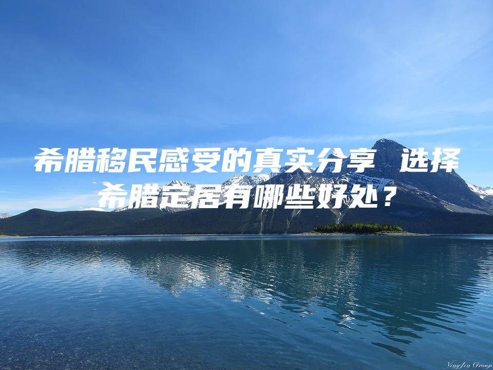 希腊移民感受的真实分享 选择希腊定居有哪些好处？