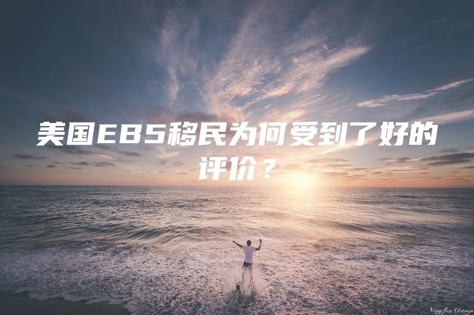 美国EB5移民为何受到了好的评价？