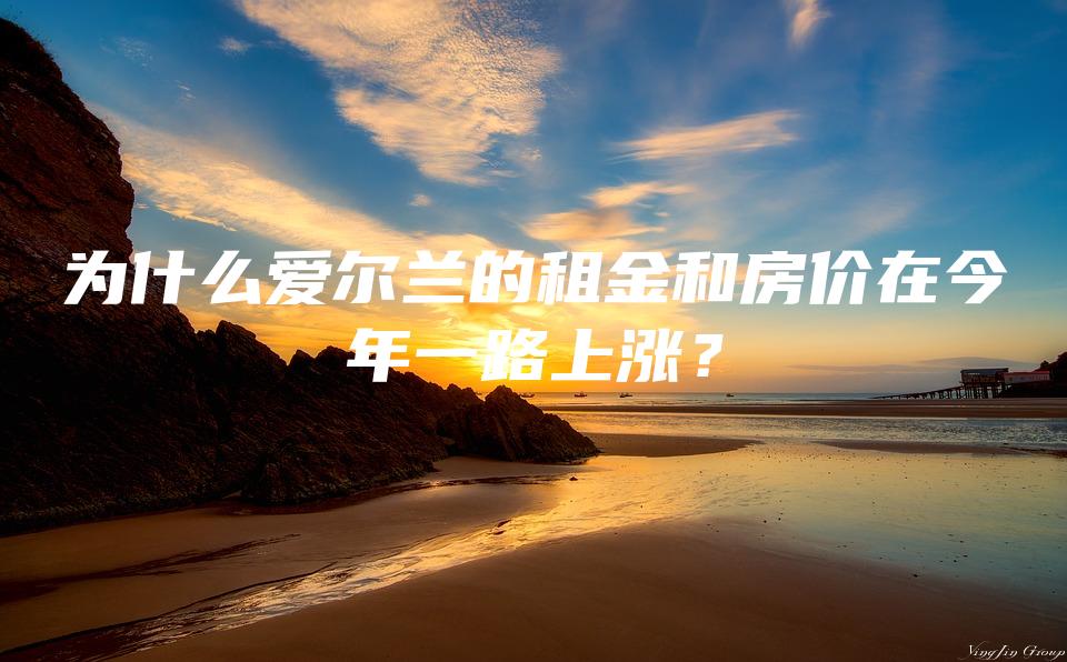 为什么爱尔兰的租金和房价在今年一路上涨？