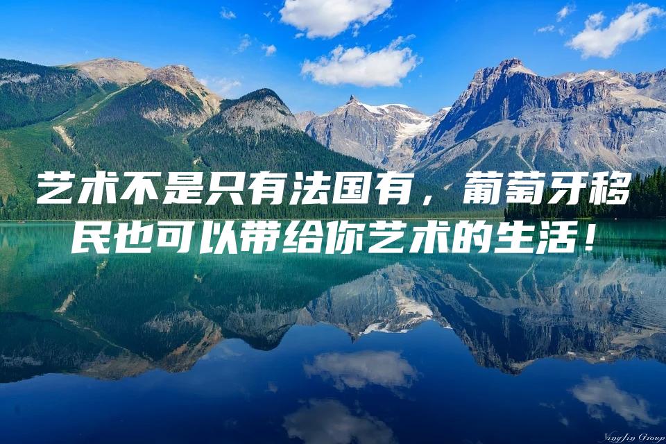 艺术不是只有法国有，葡萄牙移民也可以带给你艺术的生活！