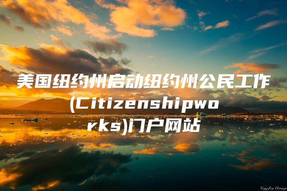 美国纽约州启动纽约州公民工作(Citizenshipworks)门户网站