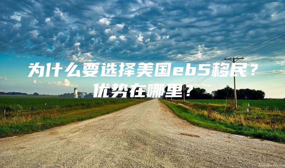 为什么要选择美国eb5移民？优势在哪里？