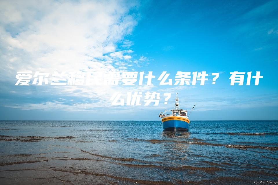 爱尔兰移民需要什么条件？有什么优势？