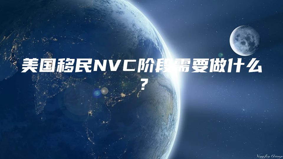 美国移民NVC阶段需要做什么？