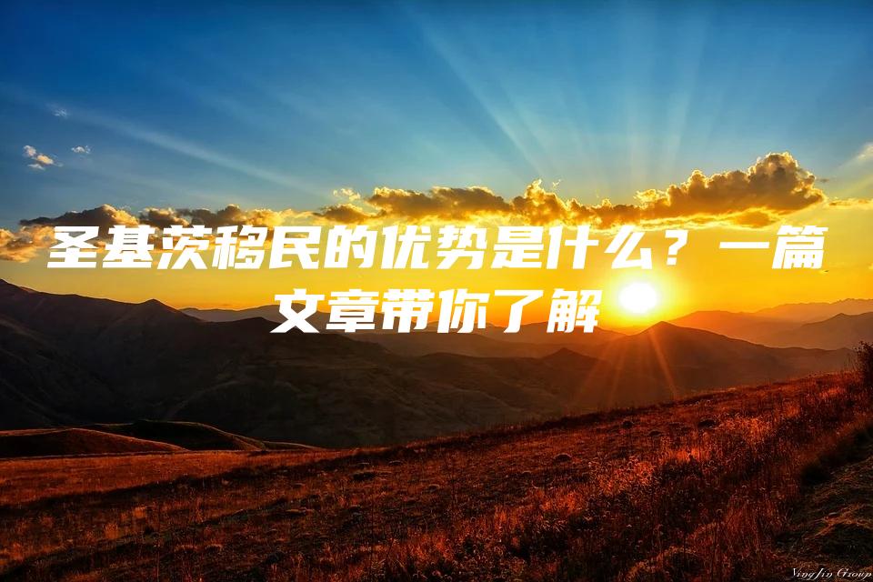 圣基茨移民的优势是什么？一篇文章带你了解