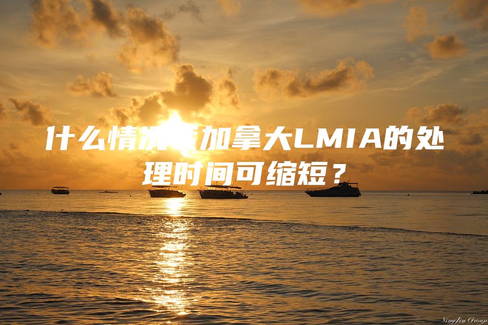 什么情况下加拿大LMIA的处理时间可缩短？