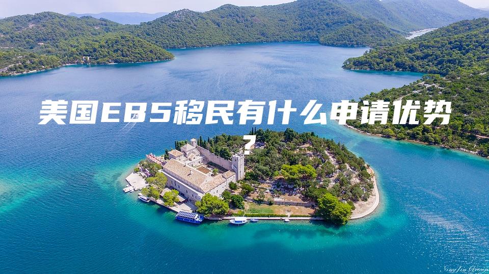 美国EB5移民有什么申请优势？