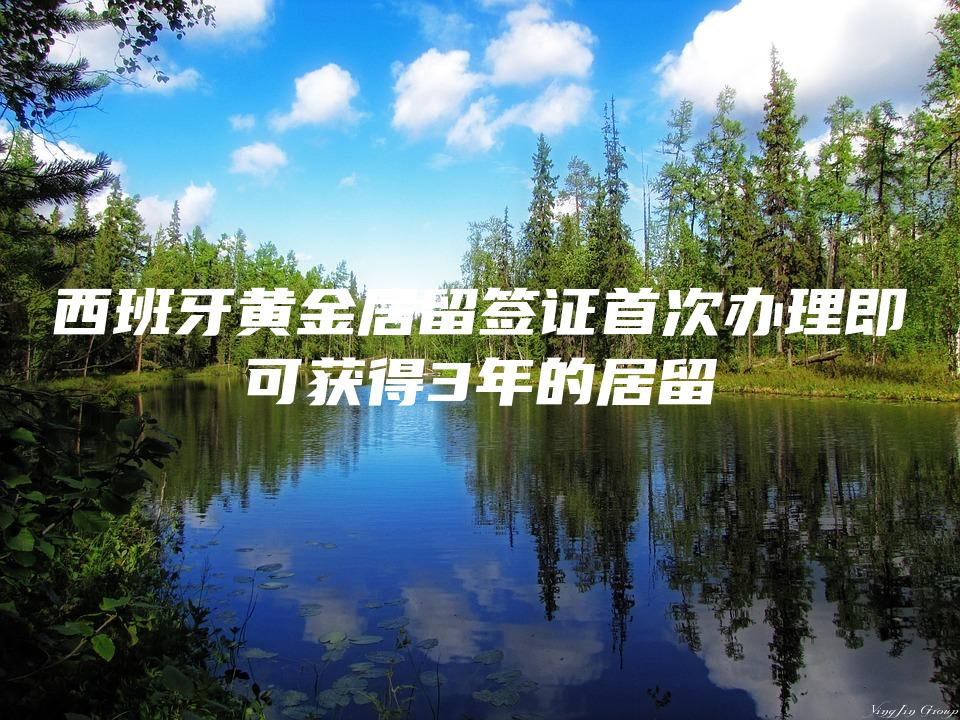 西班牙黄金居留签证首次办理即可获得3年的居留