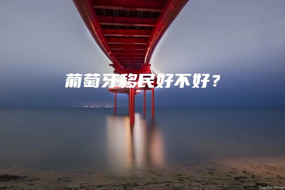 葡萄牙移民好不好？