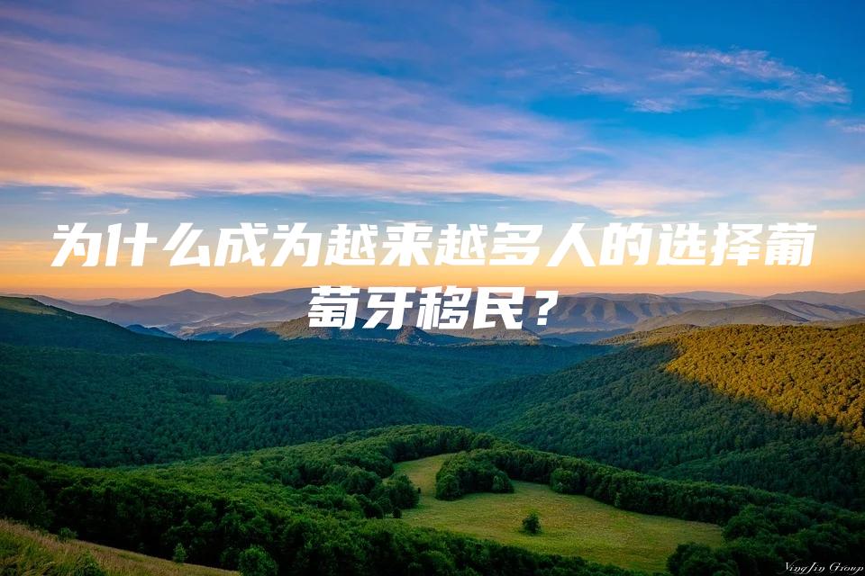 为什么成为越来越多人的选择葡萄牙移民？