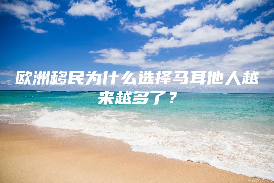 欧洲移民为什么选择马耳他人越来越多了？