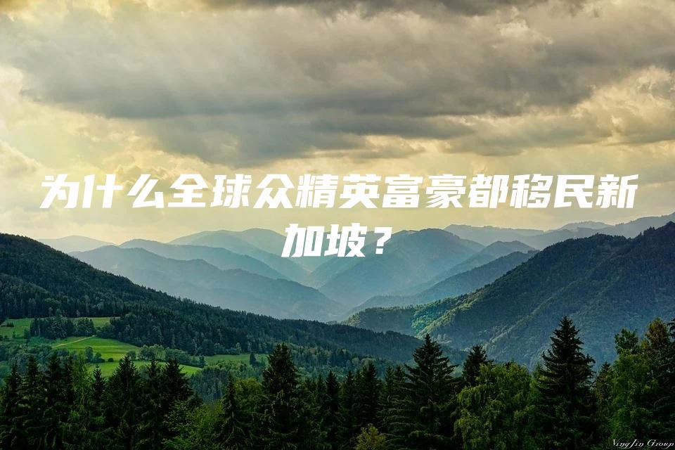 为什么全球众精英富豪都移民新加坡？