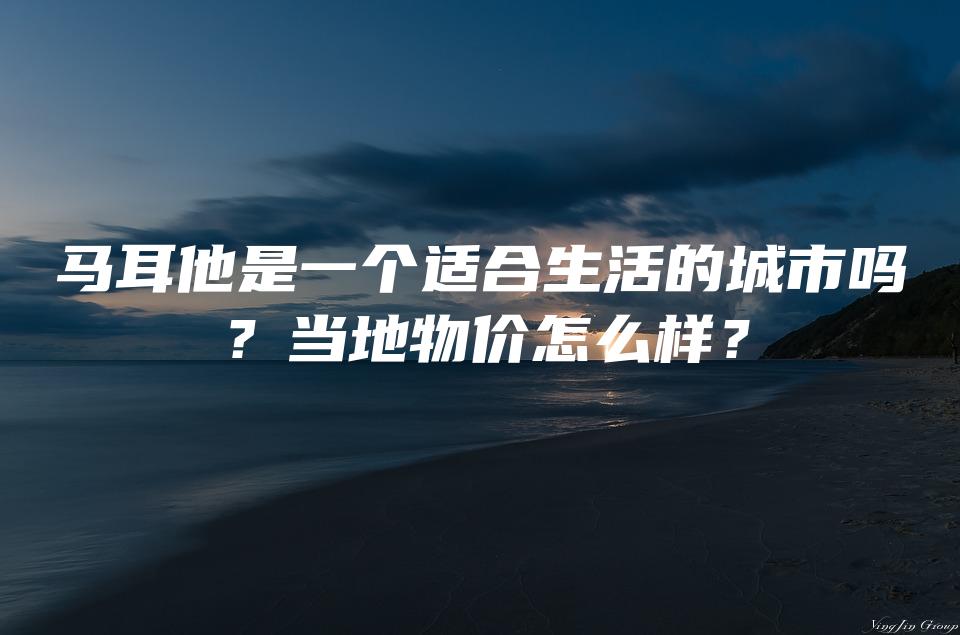 马耳他是一个适合生活的城市吗？当地物价怎么样？