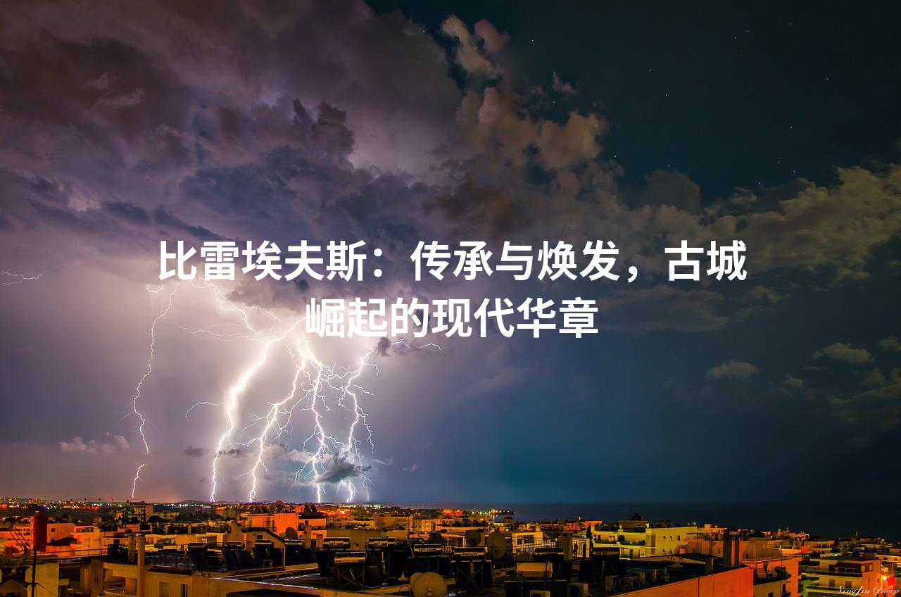 比雷埃夫斯：传承与焕发，古城崛起的现代华章